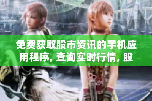 免费获取股市资讯的手机应用程序, 查询实时行情, 股票分析, 为您提供投资参考