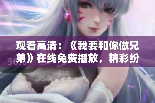 观看高清：《我要和你做兄弟》在线免费播放，精彩纷呈！