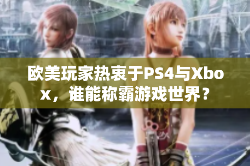 欧美玩家热衷于PS4与Xbox，谁能称霸游戏世界？
