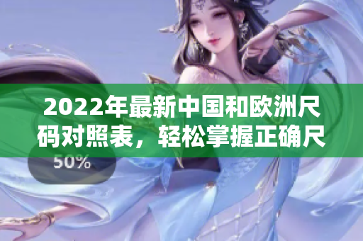 2022年最新中国和欧洲尺码对照表，轻松掌握正确尺码选择！