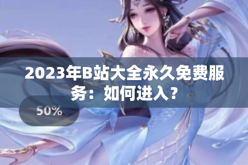 2023年B站大全永久免费服务：如何进入？