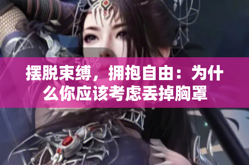 摆脱束缚，拥抱自由：为什么你应该考虑丢掉胸罩