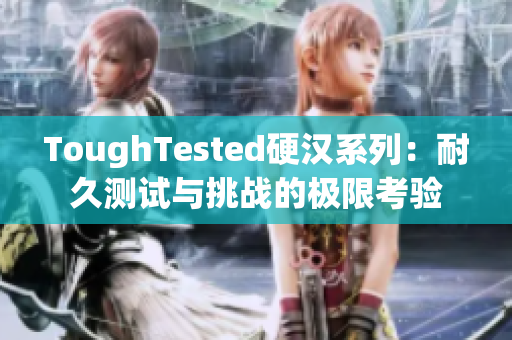 ToughTested硬汉系列：耐久测试与挑战的极限考验