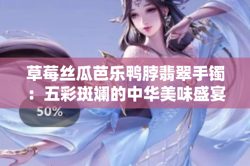 草莓丝瓜芭乐鸭脖翡翠手镯：五彩斑斓的中华美味盛宴