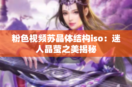 粉色视频苏晶体结构iso：迷人晶莹之美揭秘
