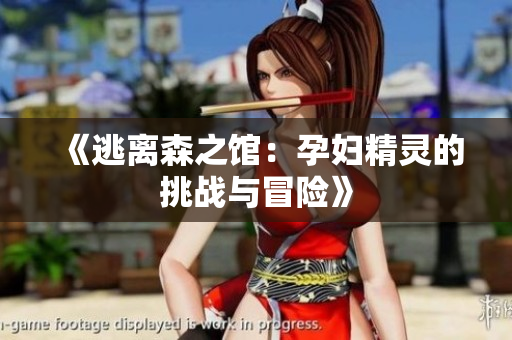 《逃离森之馆：孕妇精灵的挑战与冒险》