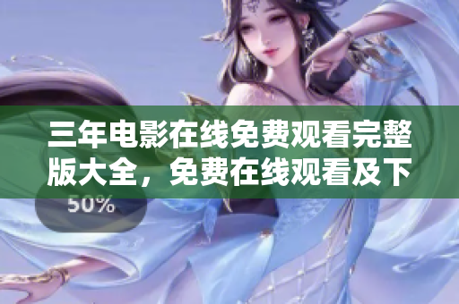 三年电影在线免费观看完整版大全，免费在线观看及下载服务