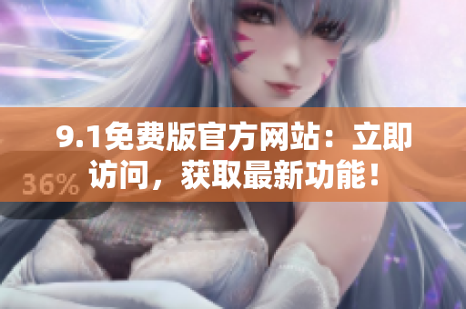 9.1免费版官方网站：立即访问，获取最新功能！