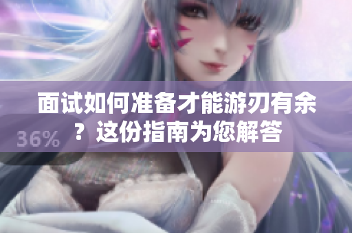 面试如何准备才能游刃有余？这份指南为您解答