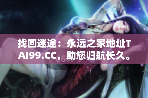 找回迷途：永远之家地址TAI99.CC，助您归航长久。