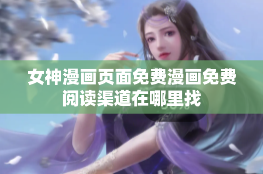 女神漫画页面免费漫画免费阅读渠道在哪里找