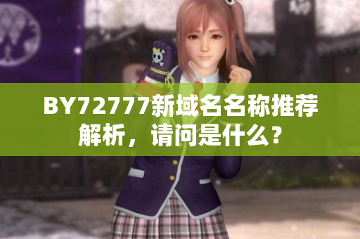BY72777新域名名称推荐解析，请问是什么？