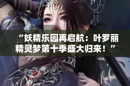 “妖精乐园再启航：叶罗丽精灵梦第十季盛大归来！”