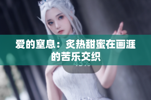 爱的窒息：炙热甜蜜在画涯的苦乐交织