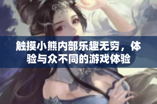 触摸小熊内部乐趣无穷，体验与众不同的游戏体验