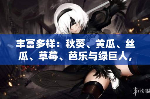 丰富多样：秋葵、黄瓜、丝瓜、草莓、芭乐与绿巨人，绽放多彩味蕾享受