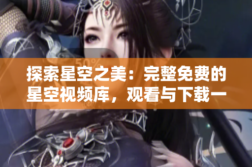 探索星空之美：完整免费的星空视频库，观看与下载一网打尽