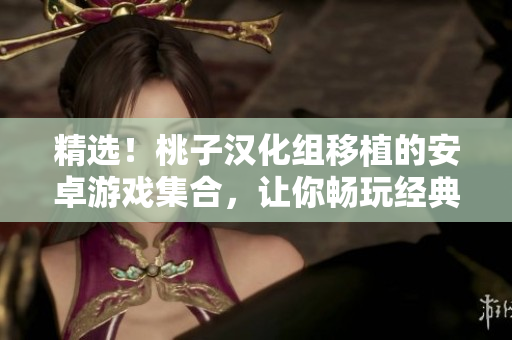 精选！桃子汉化组移植的安卓游戏集合，让你畅玩经典日系作品！