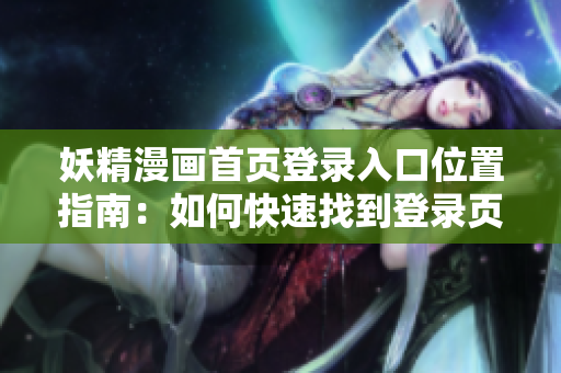 妖精漫画首页登录入口位置指南：如何快速找到登录页面