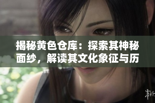 揭秘黄色仓库：探索其神秘面纱，解读其文化象征与历史积淀