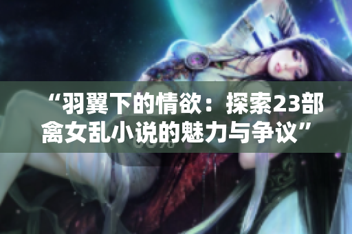 “羽翼下的情欲：探索23部禽女乱小说的魅力与争议”