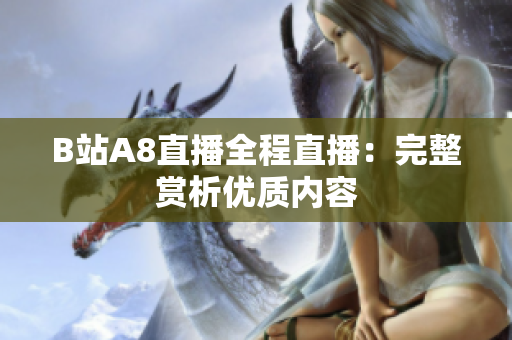 B站A8直播全程直播：完整赏析优质内容