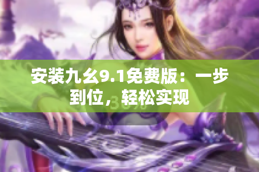安装九幺9.1免费版：一步到位，轻松实现