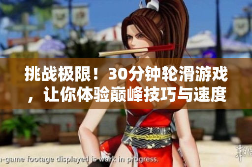 挑战极限！30分钟轮滑游戏，让你体验巅峰技巧与速度的极限挑战