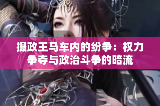 摄政王马车内的纷争：权力争夺与政治斗争的暗流