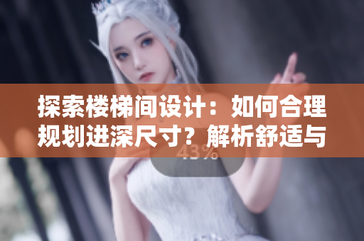 探索楼梯间设计：如何合理规划进深尺寸？解析舒适与安全并重的理想选择