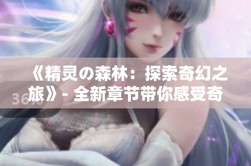 《精灵の森林：探索奇幻之旅》- 全新章节带你感受奇幻之美