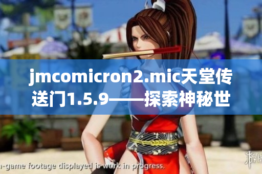 jmcomicron2.mic天堂传送门1.5.9——探索神秘世界