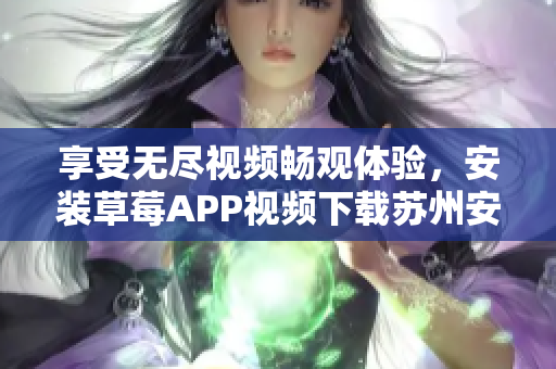 享受无尽视频畅观体验，安装草莓APP视频下载苏州安卓版