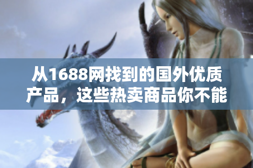 从1688网找到的国外优质产品，这些热卖商品你不能错过
