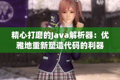 精心打磨的Java解析器：优雅地重新塑造代码的利器