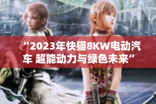 “2023年快猫8KW电动汽车 超能动力与绿色未来”