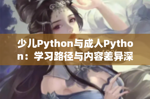 少儿Python与成人Python：学习路径与内容差异深度解析