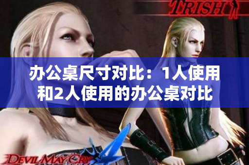 办公桌尺寸对比：1人使用和2人使用的办公桌对比
