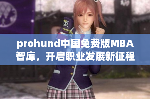 prohund中国免费版MBA智库，开启职业发展新征程