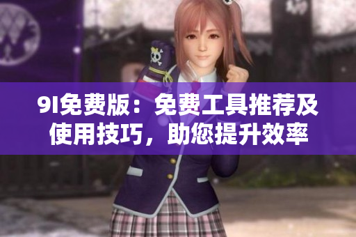 9I免费版：免费工具推荐及使用技巧，助您提升效率