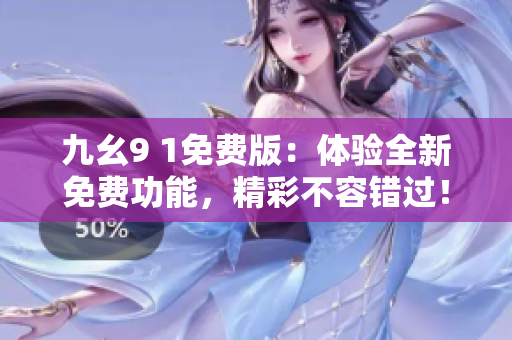 九幺9 1免费版：体验全新免费功能，精彩不容错过！