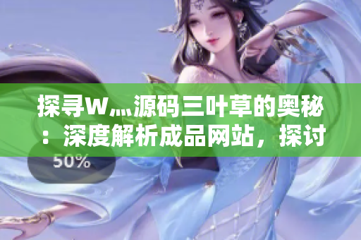 探寻W灬源码三叶草的奥秘：深度解析成品网站，探讨其技术背后的创新与设计哲学