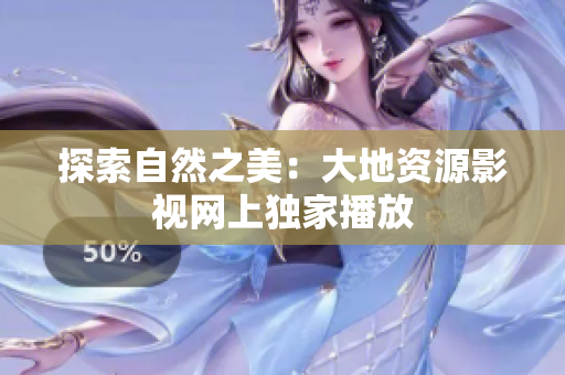 探索自然之美：大地资源影视网上独家播放