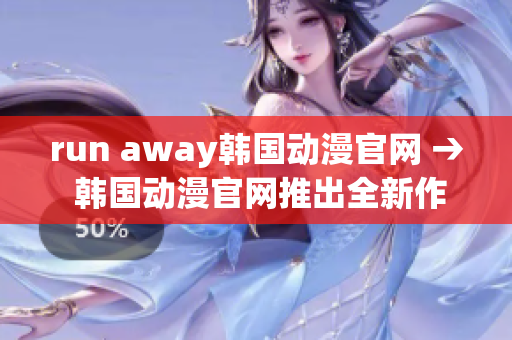 run away韩国动漫官网 → 韩国动漫官网推出全新作品，敬请期待