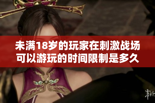 未满18岁的玩家在刺激战场可以游玩的时间限制是多久