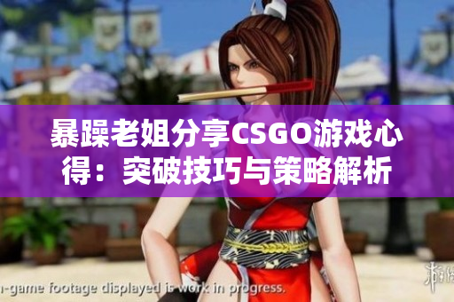 暴躁老姐分享CSGO游戏心得：突破技巧与策略解析