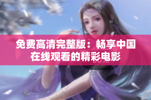 免费高清完整版：畅享中国在线观看的精彩电影
