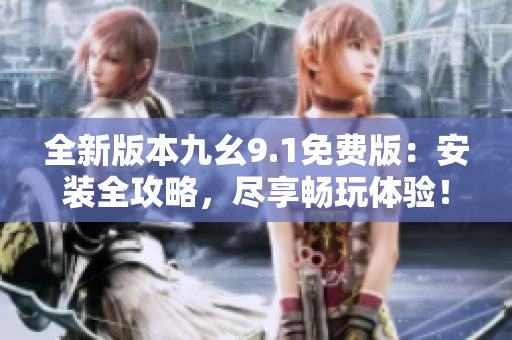 全新版本九幺9.1免费版：安装全攻略，尽享畅玩体验！