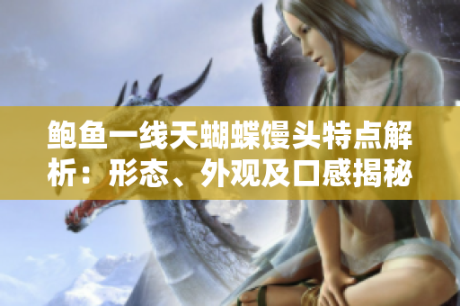 鲍鱼一线天蝴蝶馒头特点解析：形态、外观及口感揭秘