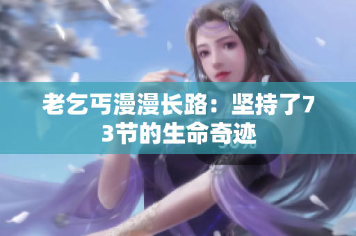 老乞丐漫漫长路：坚持了73节的生命奇迹